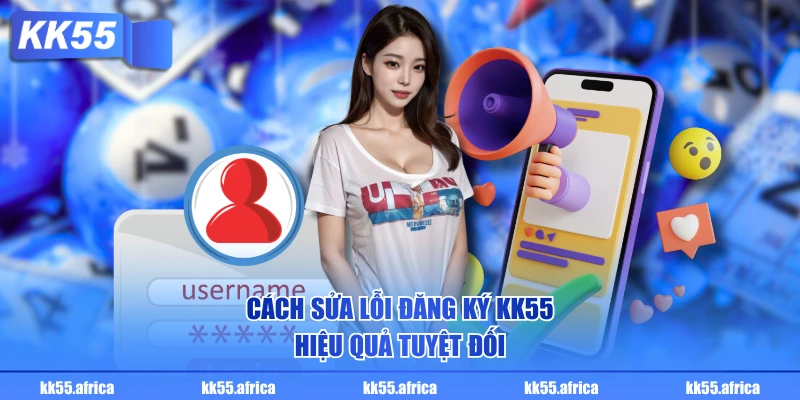 Cách sửa lỗi đăng ký KK55 hiệu quả tuyệt đối
